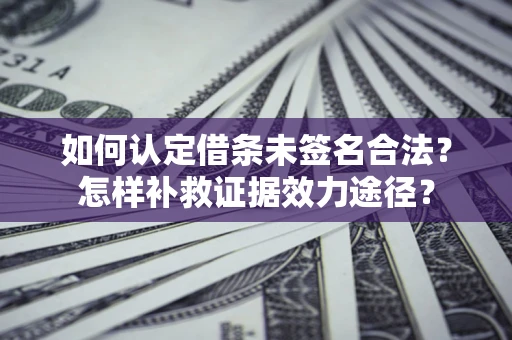 武汉如何认定借条未签名合法？怎样补救证据效力途径？