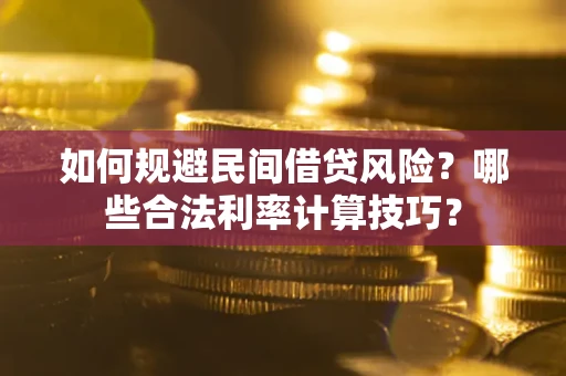 武汉如何规避民间借贷风险？哪些合法利率计算技巧？